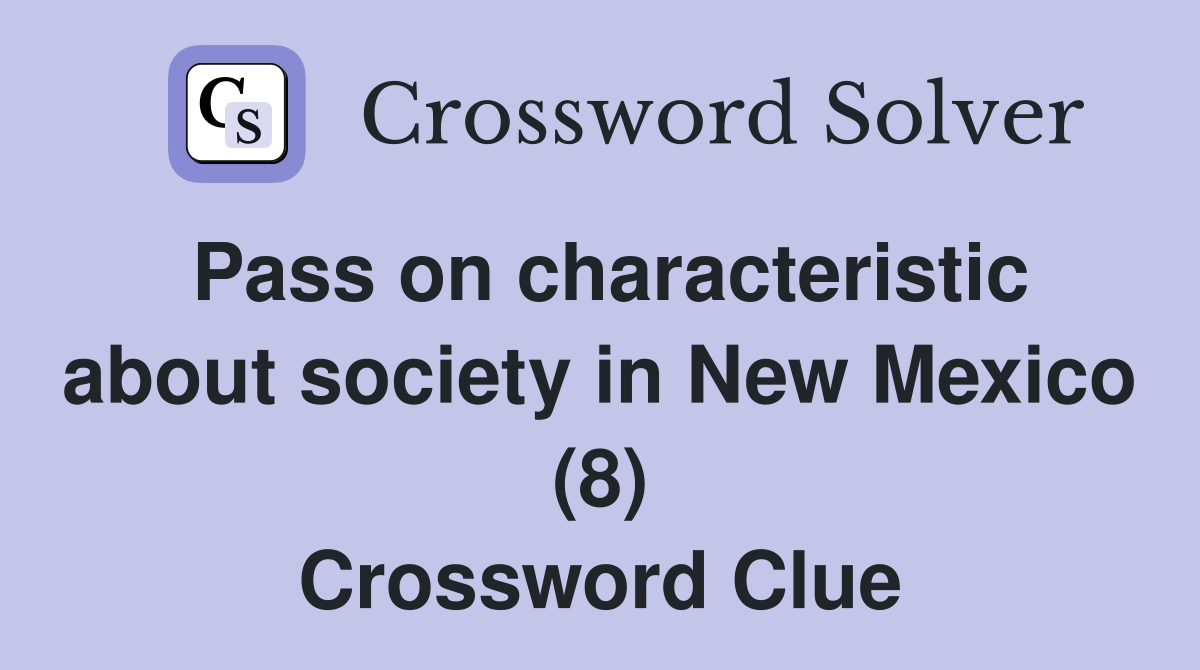 Pass on characteristic about society in New Mexico (8) Crossword Clue
